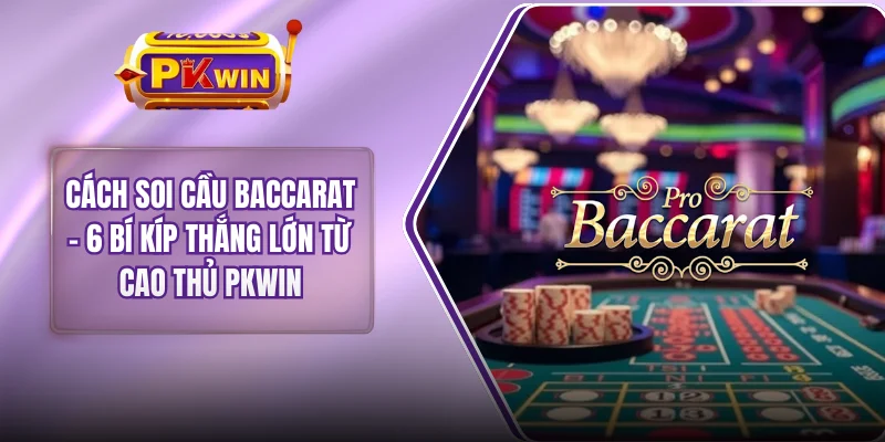 Cách Soi Cầu Baccarat - 6 Bí Kíp Thắng Lớn Từ Cao Thủ PKWIN