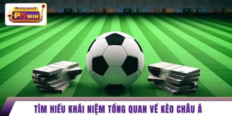 Tìm hiểu khái niệm tổng quan về kèo Châu Á